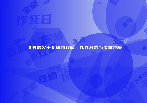 《豆腐公主》探险攻略：作死日常与宝藏寻踪