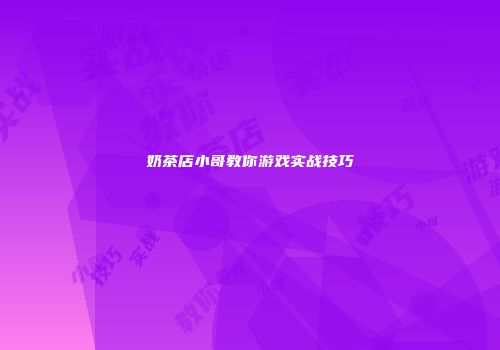 奶茶店小哥教你游戏实战技巧