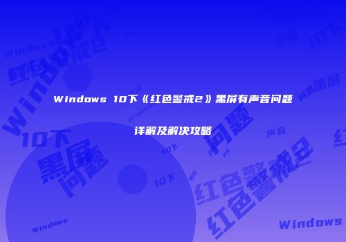 Windows 10下《红色警戒2》黑屏有声音问题详解及解决攻略
