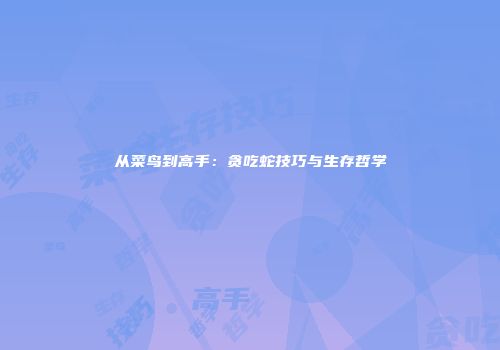 从菜鸟到高手：贪吃蛇技巧与生存哲学