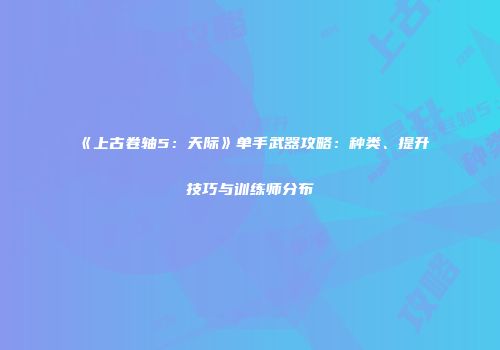 《上古卷轴5：天际》单手武器攻略：种类、提升技巧与训练师分布