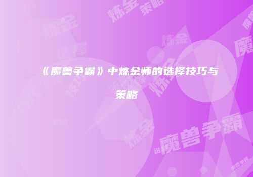 《魔兽争霸》中炼金师的选择技巧与策略