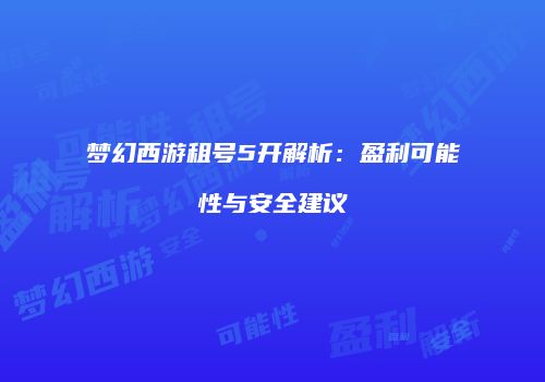 梦幻西游租号5开解析：盈利可能性与安全建议