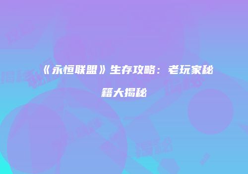 《永恒联盟》生存攻略：老玩家秘籍大揭秘