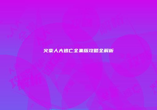 火柴人大逃亡全集版攻略全解析