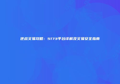 逆战交易攻略：5173平台详解及交易安全指南
