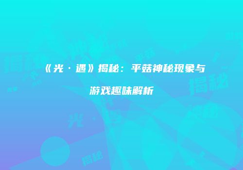 《光·遇》揭秘：平菇神秘现象与游戏趣味解析
