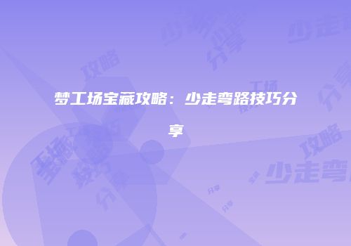 梦工场宝藏攻略：少走弯路技巧分享