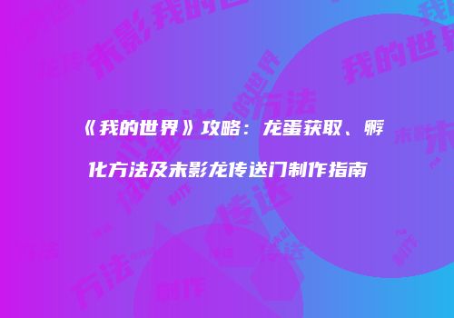 《我的世界》攻略：龙蛋获取、孵化方法及末影龙传送门制作指南