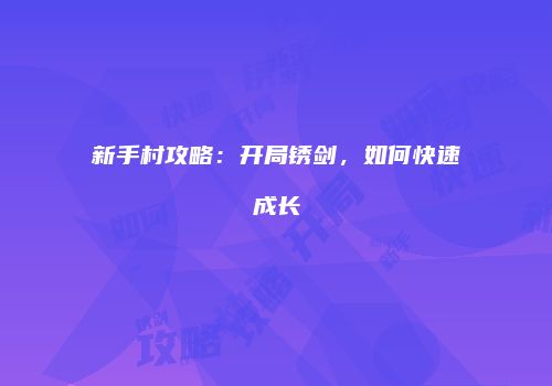 新手村攻略：开局锈剑，如何快速成长