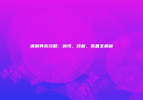 波利养成攻略：属性、技能、装备全解析
