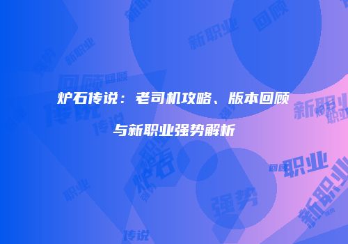 炉石传说：老司机攻略、版本回顾与新职业强势解析