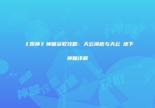 《原神》神瞳获取攻略：天云湖底与天云峠地下神瞳详解
