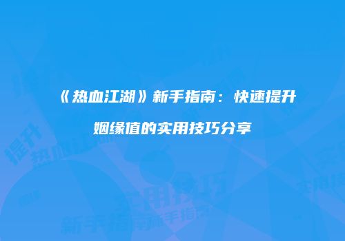 《热血江湖》新手指南：快速提升姻缘值的实用技巧分享