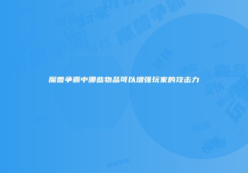 魔兽争霸中哪些物品可以增强玩家的攻击力