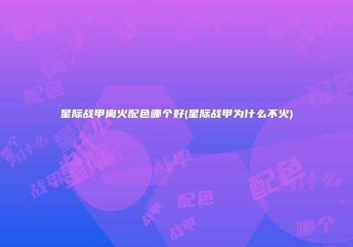 星际战甲离火配色哪个好(星际战甲为什么不火)