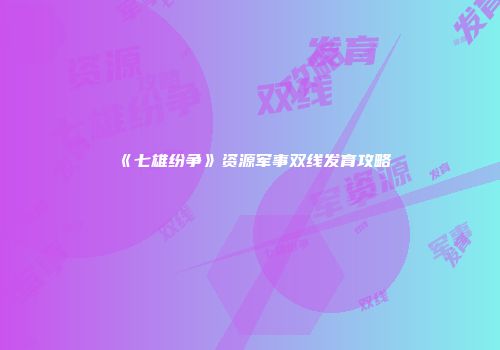 《七雄纷争》资源军事双线发育攻略