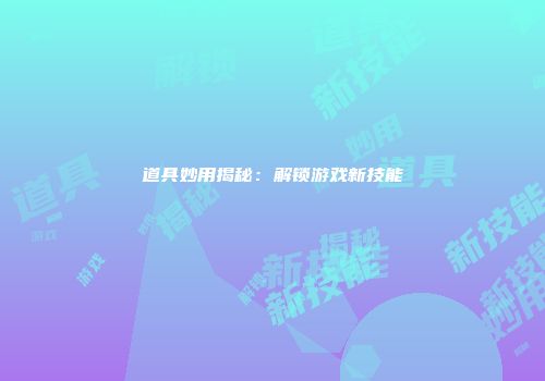 道具妙用揭秘：解锁游戏新技能
