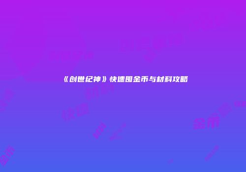 《创世纪神》快速囤金币与材料攻略