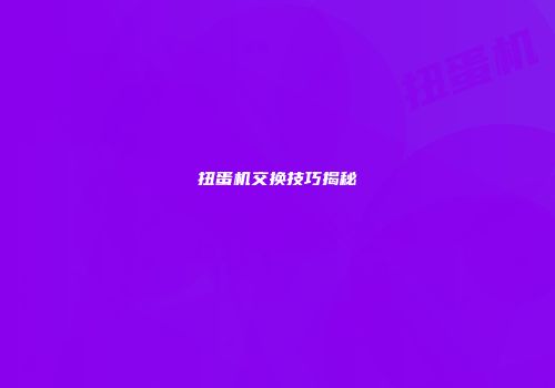 扭蛋机交换技巧揭秘