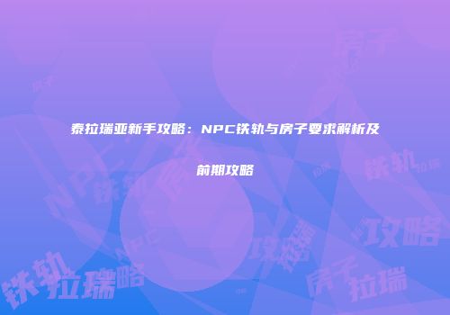 泰拉瑞亚新手攻略：NPC铁轨与房子要求解析及前期攻略