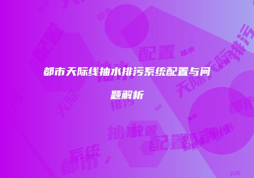 都市天际线抽水排污系统配置与问题解析