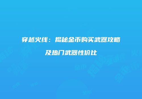 穿越火线：揭秘金币购买武器攻略及热门武器性价比