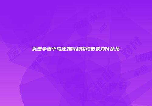 魔兽争霸中鸟德如何利用地形来对付冰龙