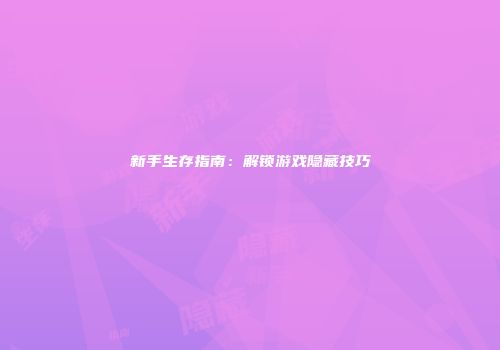 新手生存指南：解锁游戏隐藏技巧