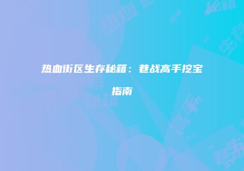 热血街区生存秘籍：巷战高手挖宝指南