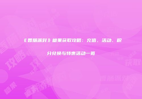 《香肠派对》糖果获取攻略：充值、活动、积分兑换与特惠活动一览
