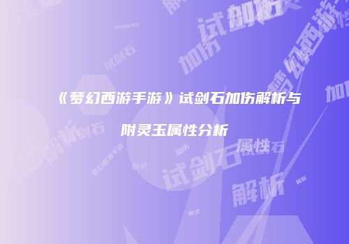 《梦幻西游手游》试剑石加伤解析与附灵玉属性分析