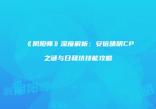 《阴阳师》深度解析：安倍晴明CP之谜与日和坊技能攻略