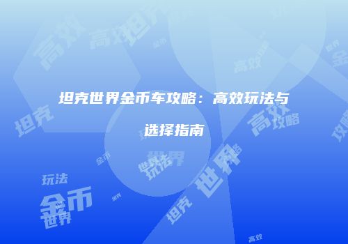 坦克世界金币车攻略：高效玩法与选择指南