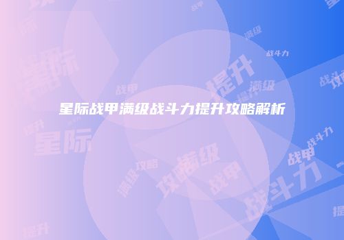 星际战甲满级战斗力提升攻略解析