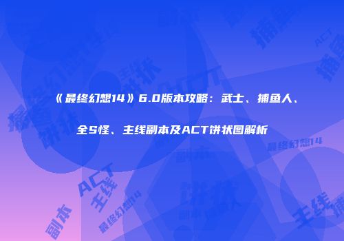 《最终幻想14》6.0版本攻略：武士、捕鱼人、全S怪、主线副本及ACT饼状图解析
