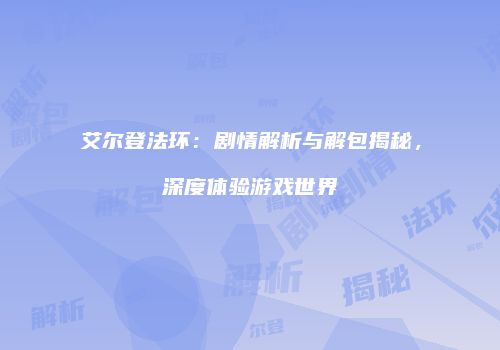 艾尔登法环：剧情解析与解包揭秘，深度体验游戏世界