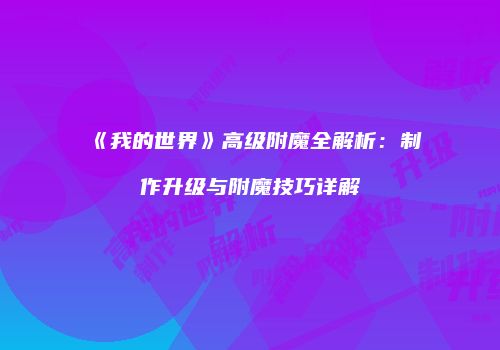 《我的世界》高级附魔全解析：制作升级与附魔技巧详解