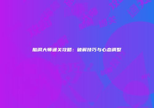 脑洞大师通关攻略：破解技巧与心态调整