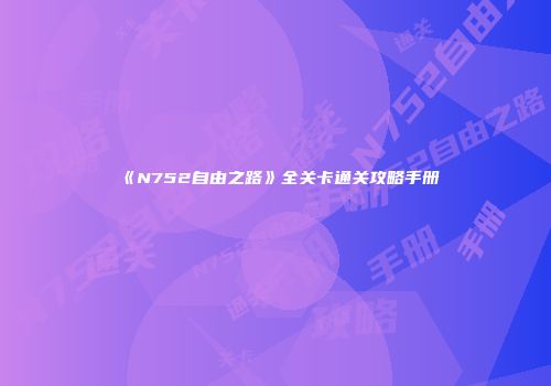 《N752自由之路》全关卡通关攻略手册