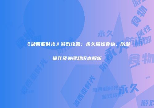 《波西亚时光》游戏攻略：永久属性食物、防御提升及关键知识点解析