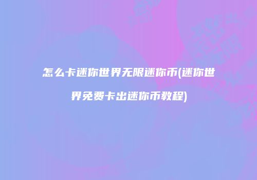 怎么卡迷你世界无限迷你币(迷你世界免费卡出迷你币教程)