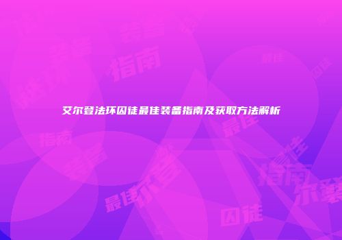 艾尔登法环囚徒最佳装备指南及获取方法解析