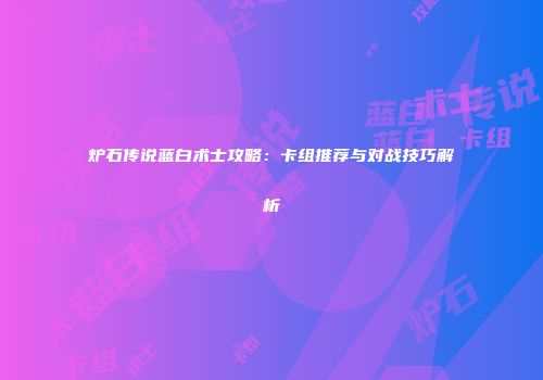 炉石传说蓝白术士攻略：卡组推荐与对战技巧解析