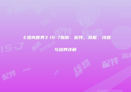 《坦克世界》IS-7指南：配件、技能、线路与给养详解