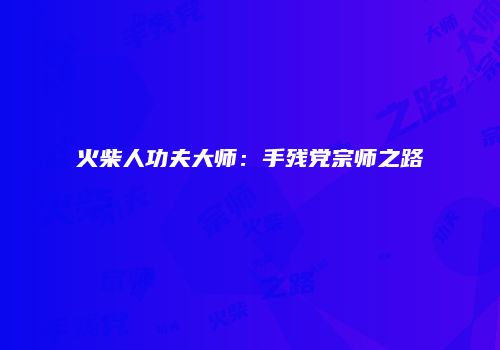 火柴人功夫大师：手残党宗师之路
