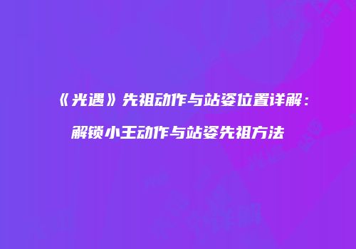 《光遇》先祖动作与站姿位置详解：解锁小王动作与站姿先祖方法