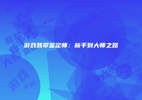 游戏翡翠鉴定师：新手到大师之路