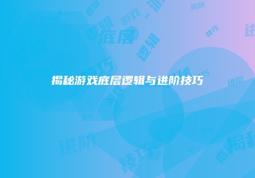 揭秘游戏底层逻辑与进阶技巧