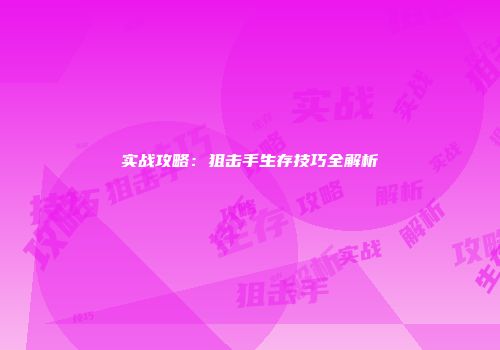 实战攻略：狙击手生存技巧全解析